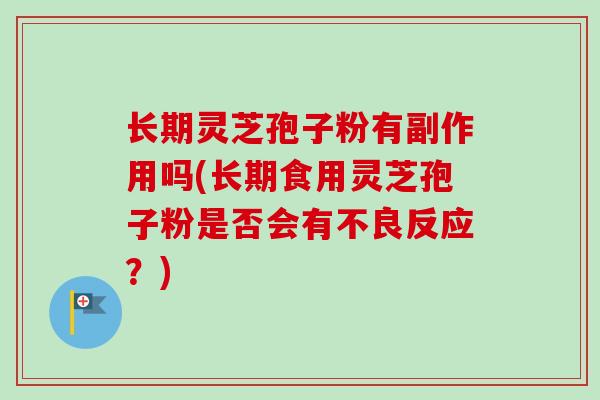 长期灵芝孢子粉有副作用吗(长期食用灵芝孢子粉是否会有不良反应?) 长期灵芝孢子粉有副作用吗(长期食用灵芝孢子粉是否会有不良反应?)