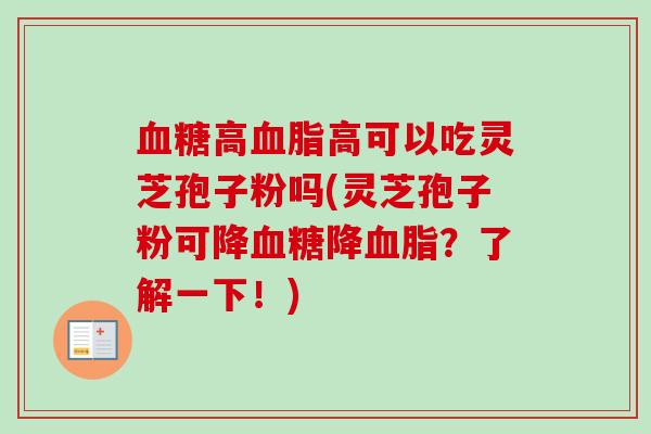 高高可以吃灵芝孢子粉吗(灵芝孢子粉可降降?了解一下!) 高高可以吃灵芝孢子粉吗(灵芝孢子粉可降降?了解一下!)