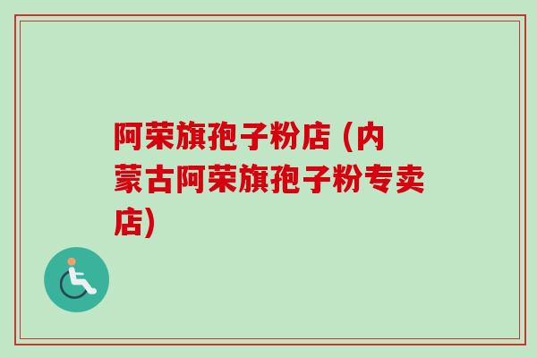 阿荣旗孢子粉店 (内蒙古阿荣旗孢子粉专卖店) 阿荣旗孢子粉店 (内蒙古阿荣旗孢子粉专卖店)