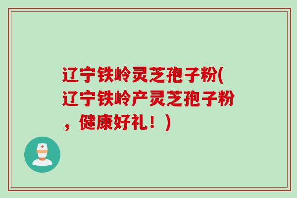 辽宁铁岭灵芝孢子粉(辽宁铁岭产灵芝孢子粉,健康好礼!) 辽宁铁岭灵芝孢子粉(辽宁铁岭产灵芝孢子粉,健康好礼!)