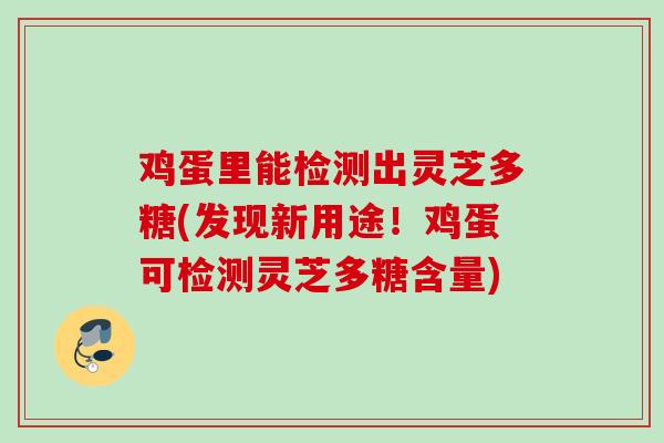 鸡蛋里能检测出灵芝多糖(发现新用途！鸡蛋可检测灵芝多糖含量)