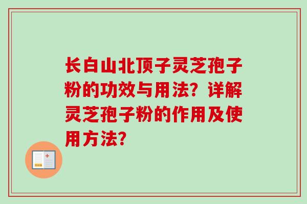 长白山北顶子灵芝孢子粉的功效与用法？详解灵芝孢子粉的作用及使用方法？