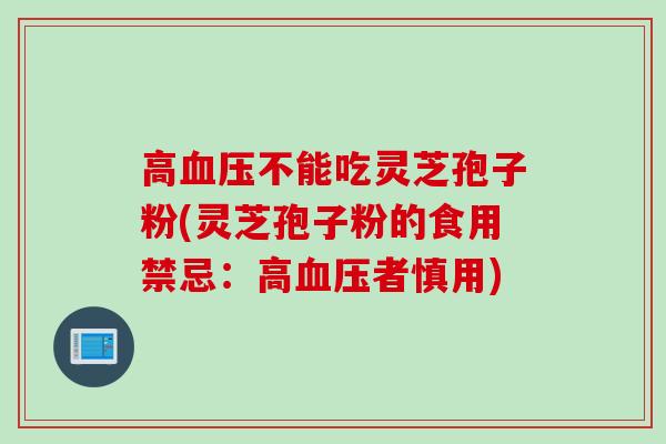 高血压不能吃灵芝孢子粉(灵芝孢子粉的食用禁忌：高血压者慎用)
