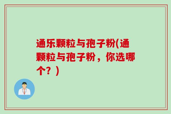 通乐颗粒与孢子粉(通颗粒与孢子粉，你选哪个？)