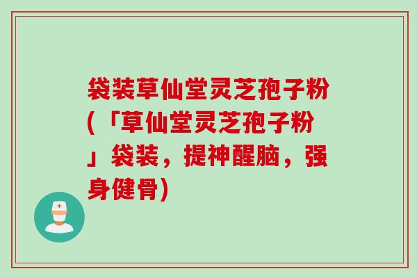 袋装草仙堂灵芝孢子粉(「草仙堂灵芝孢子粉」袋装，提神醒脑，强身健骨)