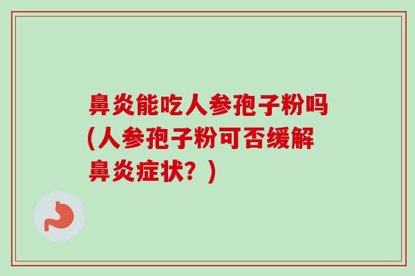 鼻炎能吃人参孢子粉吗(人参孢子粉可否缓解鼻炎症状？)
