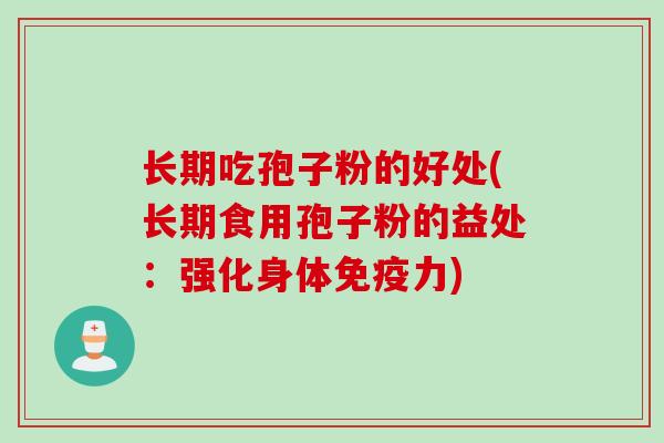长期吃孢子粉的好处(长期食用孢子粉的益处：强化身体免疫力)