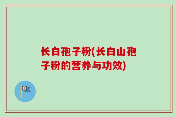 长白孢子粉(长白山孢子粉的营养与功效)
