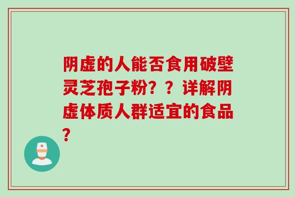 阴虚的人能否食用破壁灵芝孢子粉？？详解阴虚体质人群适宜的食品？