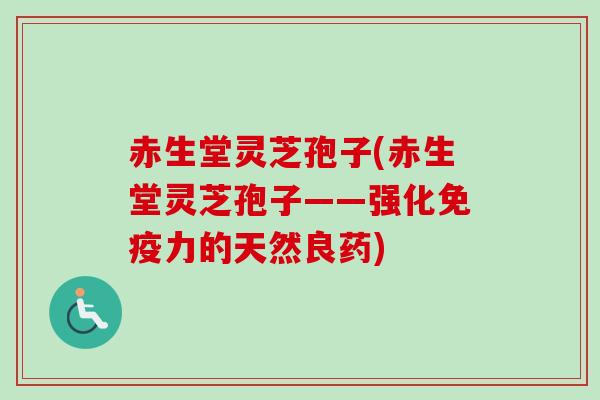 赤生堂灵芝孢子(赤生堂灵芝孢子——强化免疫力的天然良药)