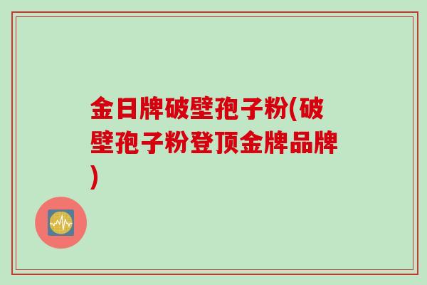 金日牌破壁孢子粉(破壁孢子粉登顶金牌品牌)