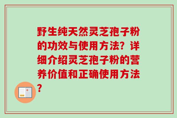 野生纯天然灵芝孢子粉的功效与使用方法？详细介绍灵芝孢子粉的营养价值和正确使用方法？