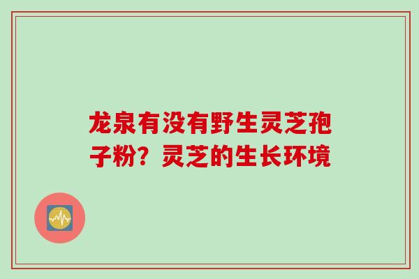 龙泉有没有野生灵芝孢子粉？灵芝的生长环境