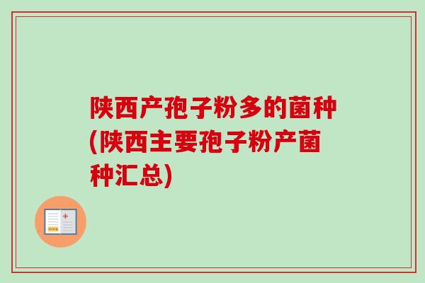 陕西产孢子粉多的菌种(陕西主要孢子粉产菌种汇总)