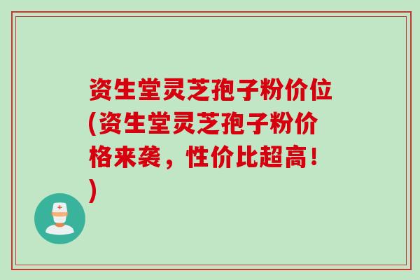 资生堂灵芝孢子粉价位(资生堂灵芝孢子粉价格来袭，性价比超高！)