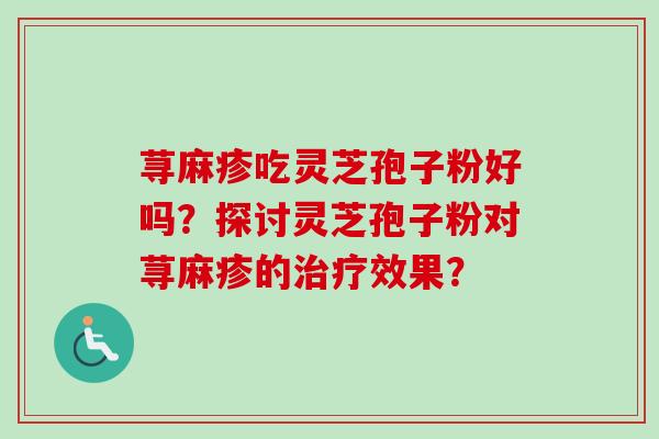 荨麻疹吃灵芝孢子粉好吗？探讨灵芝孢子粉对荨麻疹的治疗效果？