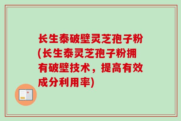 长生泰破壁灵芝孢子粉(长生泰灵芝孢子粉拥有破壁技术，提高有效成分利用率)