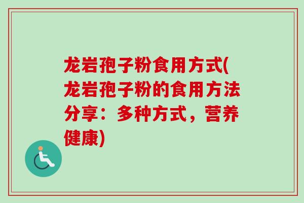 龙岩孢子粉食用方式(龙岩孢子粉的食用方法分享：多种方式，营养健康)
