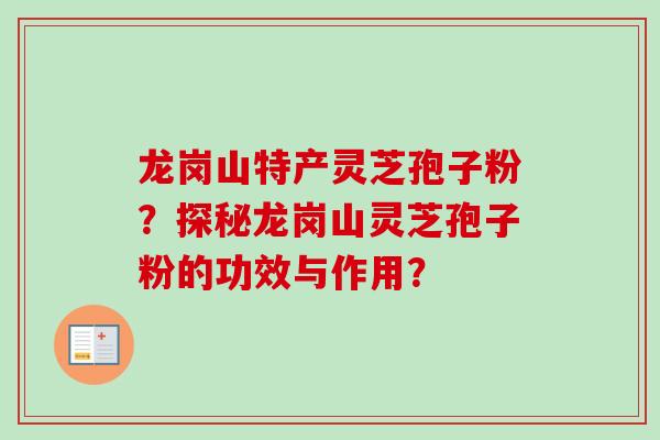 龙岗山特产灵芝孢子粉？探秘龙岗山灵芝孢子粉的功效与作用？