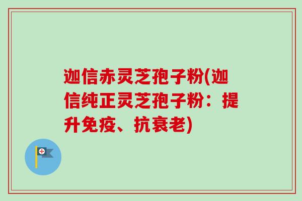 迦信赤灵芝孢子粉(迦信纯正灵芝孢子粉:提升免疫、抗) 迦信赤灵芝孢子粉(迦信纯正灵芝孢子粉:提升免疫、抗)