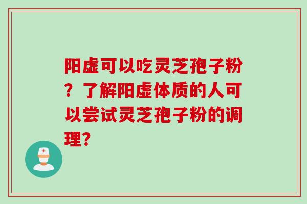 阳虚可以吃灵芝孢子粉？了解阳虚体质的人可以尝试灵芝孢子粉的调理？