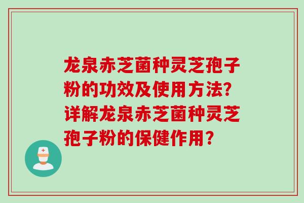 龙泉赤芝菌种灵芝孢子粉的功效及使用方法？详解龙泉赤芝菌种灵芝孢子粉的保健作用？