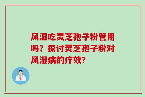 风湿吃灵芝孢子粉管用吗？探讨灵芝孢子粉对风湿病的疗效？