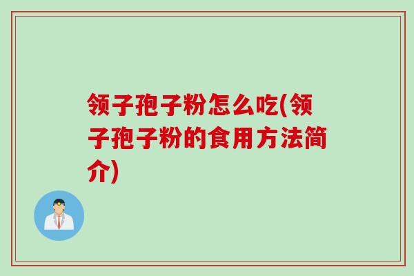 领子孢子粉怎么吃(领子孢子粉的食用方法简介)