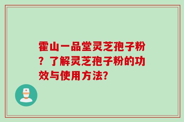 霍山一品堂灵芝孢子粉？了解灵芝孢子粉的功效与使用方法？