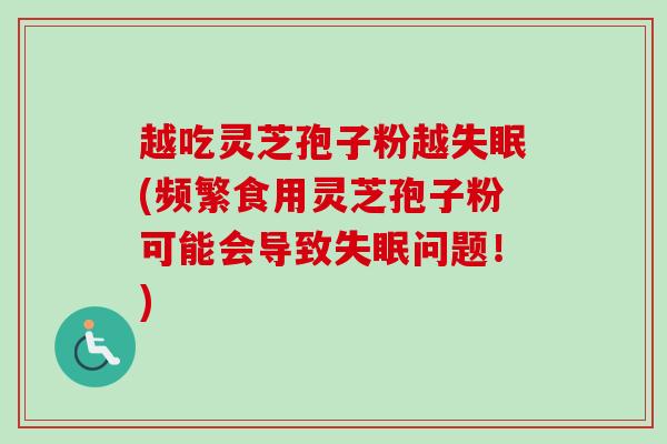 越吃灵芝孢子粉越失眠(频繁食用灵芝孢子粉可能会导致失眠问题！)