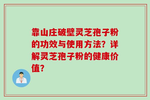 靠山庄破壁灵芝孢子粉的功效与使用方法？详解灵芝孢子粉的健康价值？