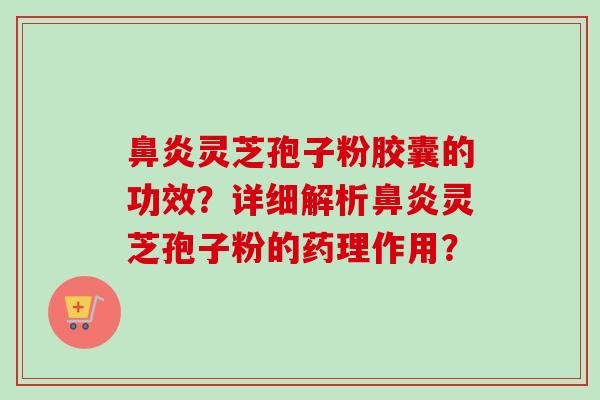鼻炎灵芝孢子粉胶囊的功效？详细解析鼻炎灵芝孢子粉的药理作用？