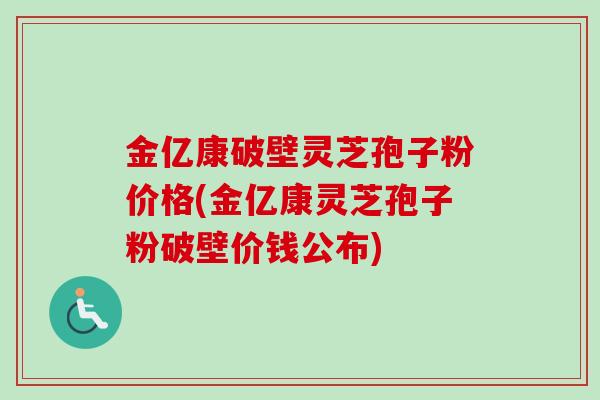 金亿康破壁灵芝孢子粉价格(金亿康灵芝孢子粉破壁价钱公布)