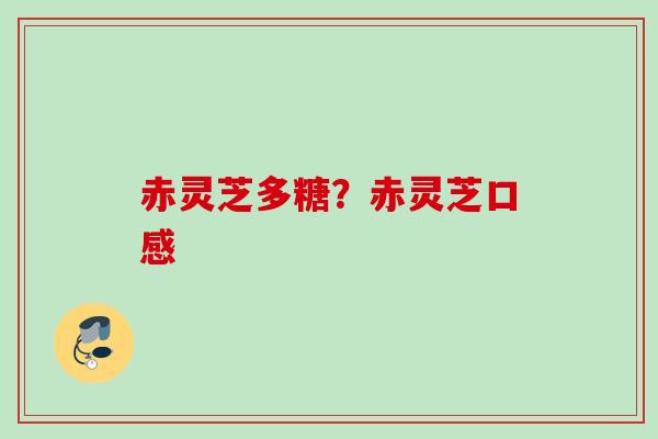 赤灵芝多糖？赤灵芝口感