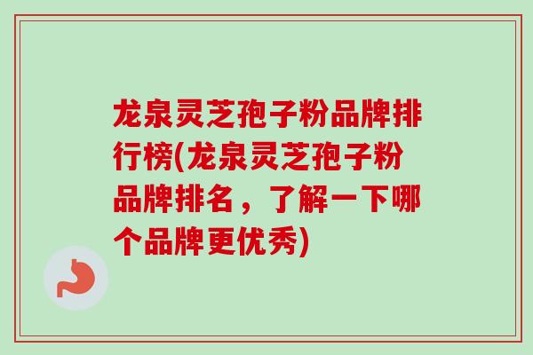 龙泉灵芝孢子粉品牌排行榜(龙泉灵芝孢子粉品牌排名，了解一下哪个品牌更优秀)