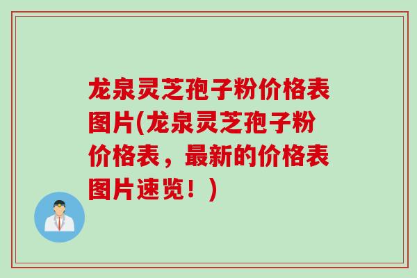 龙泉灵芝孢子粉价格表图片(龙泉灵芝孢子粉价格表，最新的价格表图片速览！)