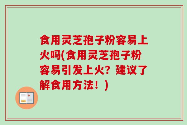 食用灵芝孢子粉容易上火吗(食用灵芝孢子粉容易引发上火？建议了解食用方法！)