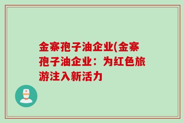 金寨孢子油企业(金寨孢子油企业：为红色旅游注入新活力