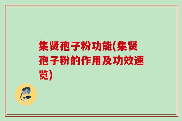 集贤孢子粉功能(集贤孢子粉的作用及功效速览)