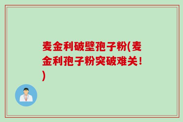 麦金利破壁孢子粉(麦金利孢子粉突破难关！)