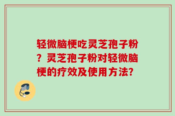 轻微脑梗吃灵芝孢子粉？灵芝孢子粉对轻微脑梗的疗效及使用方法？