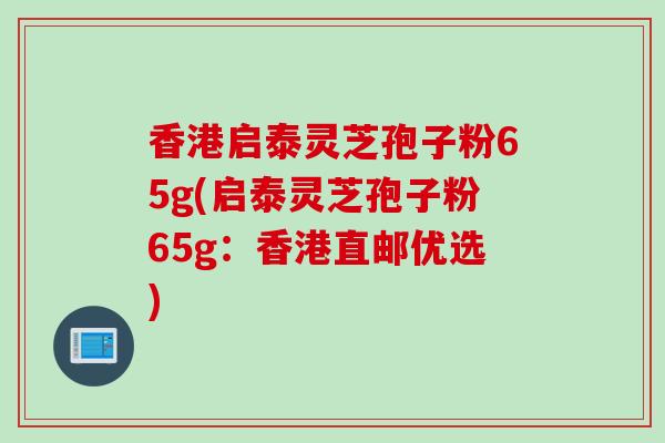 香港启泰灵芝孢子粉65g(启泰灵芝孢子粉65g：香港直邮优选)