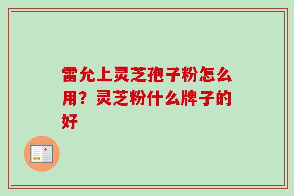 雷允上灵芝孢子粉怎么用？灵芝粉什么牌子的好