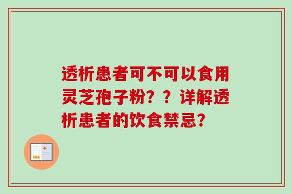 透析患者可不可以食用灵芝孢子粉??详解透析患者的饮食禁忌? 透析患者可不可以食用灵芝孢子粉??详解透析患者的饮食禁忌?