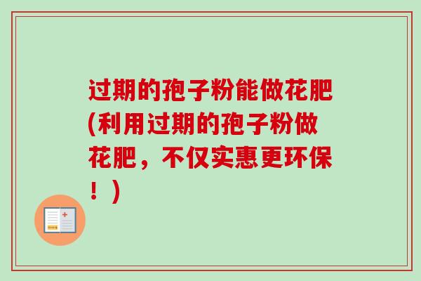 过期的孢子粉能做花肥(利用过期的孢子粉做花肥，不仅实惠更环保！)