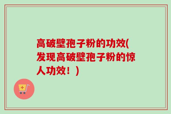 高破壁孢子粉的功效(发现高破壁孢子粉的惊人功效！)