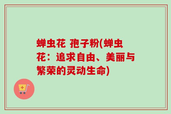 蝉虫花 孢子粉(蝉虫花：追求自由、美丽与繁荣的灵动生命)
