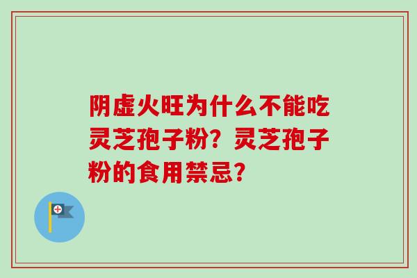 阴虚火旺为什么不能吃灵芝孢子粉？灵芝孢子粉的食用禁忌？