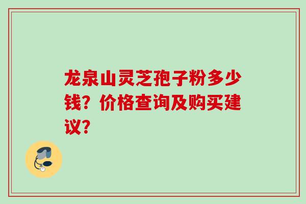 龙泉山灵芝孢子粉多少钱？价格查询及购买建议？