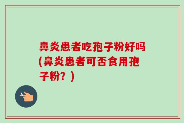 鼻炎患者吃孢子粉好吗(鼻炎患者可否食用孢子粉？)
